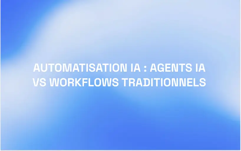 Automatisation IA : Agents IA vs Workflows Traditionnels