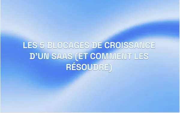Les 5 blocages de croissance d'un SaaS (et comment les résoudre)