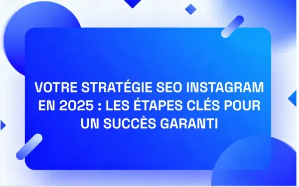 Stratégie SEO Instagram en 2025 : Les étapes clés pour un succès garanti